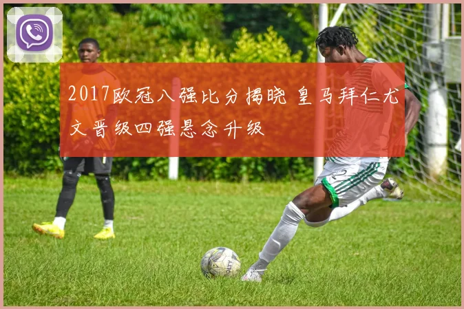 2017欧冠八强比分揭晓 皇马拜仁尤文晋级四强悬念升级