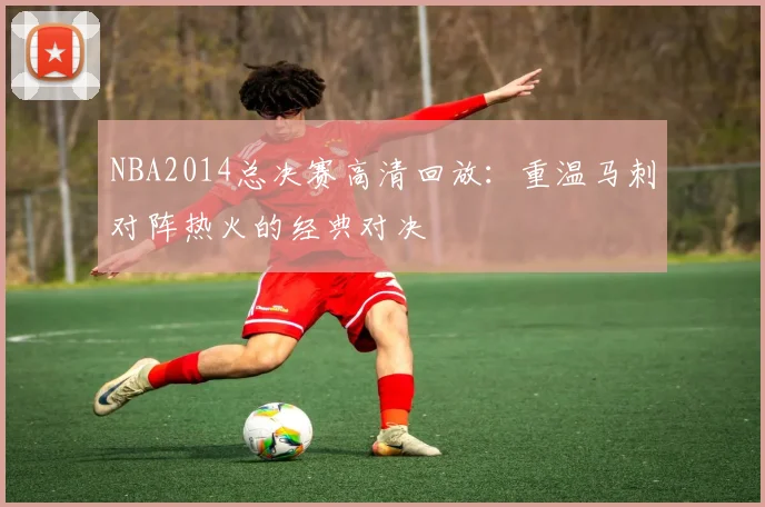 NBA2014总决赛高清回放：重温马刺对阵热火的经典对决
