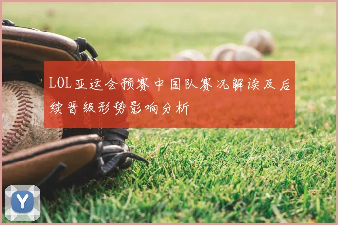 LOL亚运会预赛中国队赛况解读及后续晋级形势影响分析