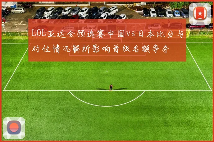 LOL亚运会预选赛中国vs日本比分与对位情况解析影响晋级名额争夺