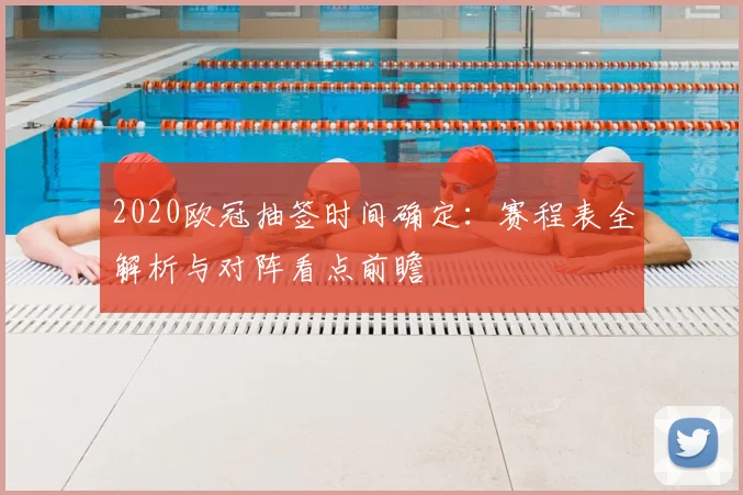 2020欧冠抽签时间确定:赛程表全解析与对阵看点前瞻
